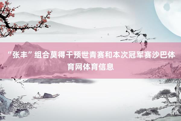 “张丰”组合莫得干预世青赛和本次冠军赛沙巴体育网体育信息