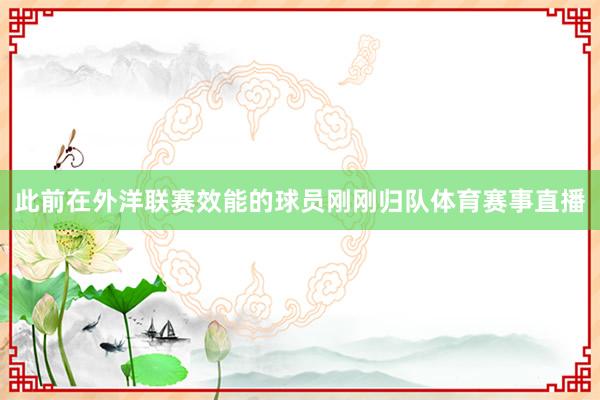 此前在外洋联赛效能的球员刚刚归队体育赛事直播