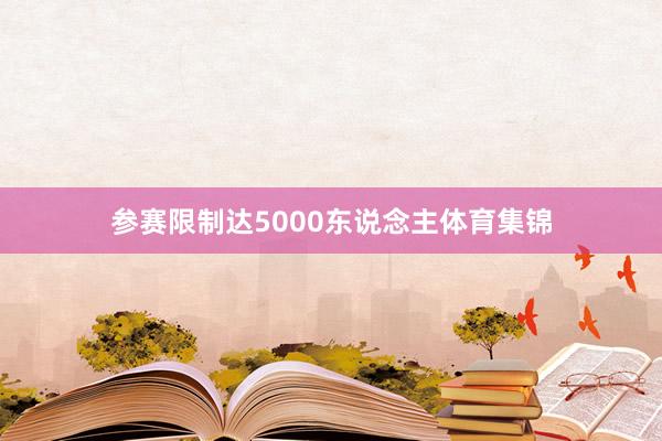 参赛限制达5000东说念主体育集锦