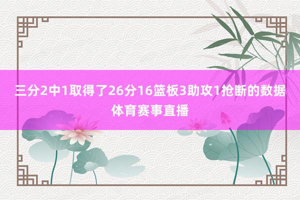三分2中1取得了26分16篮板3助攻1抢断的数据体育赛事直播