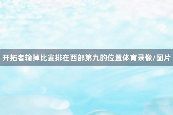 开拓者输掉比赛排在西部第九的位置体育录像/图片