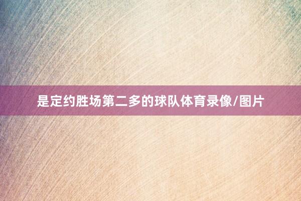 是定约胜场第二多的球队体育录像/图片