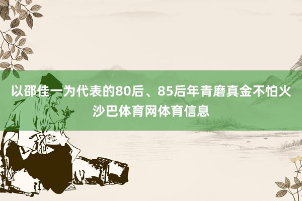 以邵佳一为代表的80后、85后年青磨真金不怕火沙巴体育网体育信息