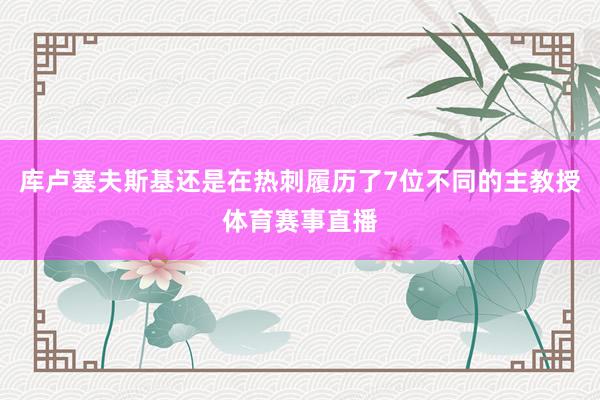 库卢塞夫斯基还是在热刺履历了7位不同的主教授体育赛事直播