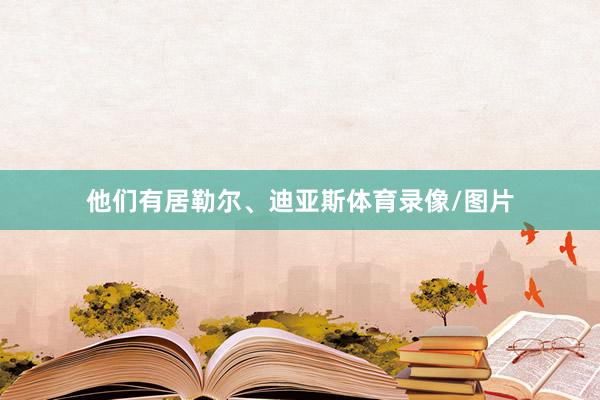 他们有居勒尔、迪亚斯体育录像/图片