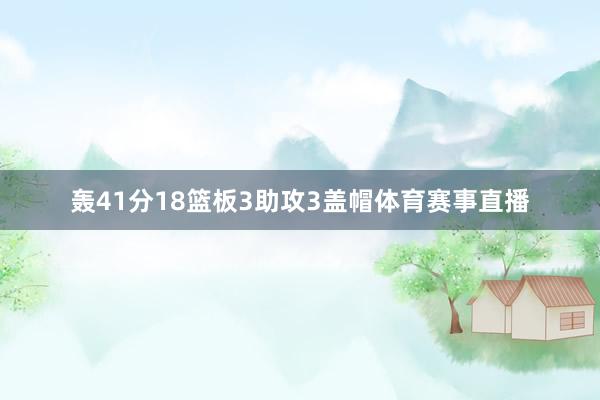 轰41分18篮板3助攻3盖帽体育赛事直播