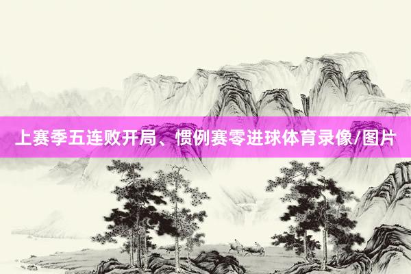上赛季五连败开局、惯例赛零进球体育录像/图片