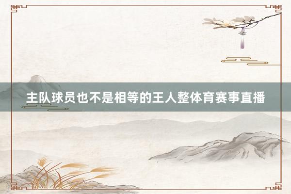 主队球员也不是相等的王人整体育赛事直播