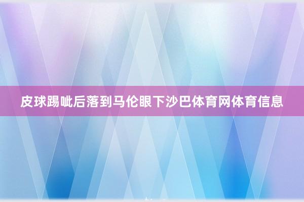 皮球踢呲后落到马伦眼下沙巴体育网体育信息