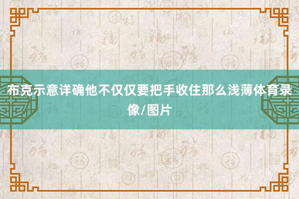 布克示意详确他不仅仅要把手收住那么浅薄体育录像/图片