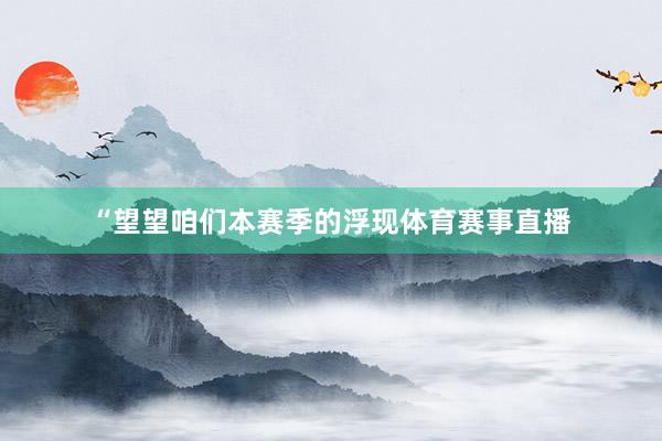 “望望咱们本赛季的浮现体育赛事直播