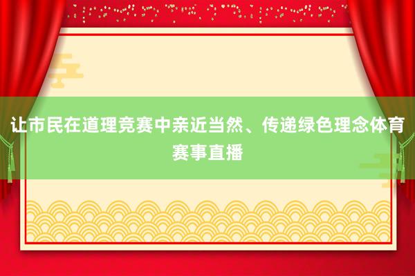 让市民在道理竞赛中亲近当然、传递绿色理念体育赛事直播