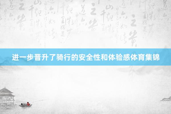 进一步晋升了骑行的安全性和体验感体育集锦
