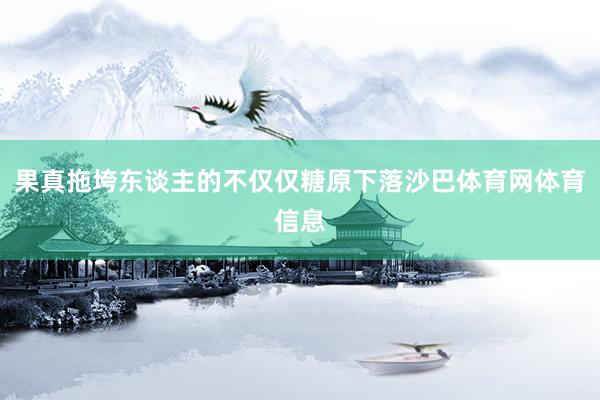 果真拖垮东谈主的不仅仅糖原下落沙巴体育网体育信息