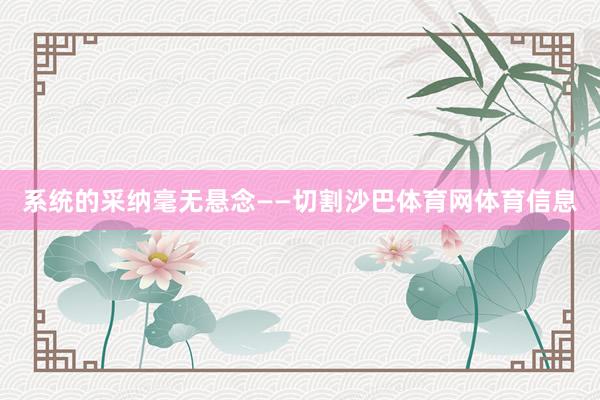 系统的采纳毫无悬念——切割沙巴体育网体育信息