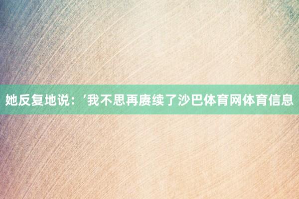 她反复地说:‘我不思再赓续了沙巴体育网体育信息