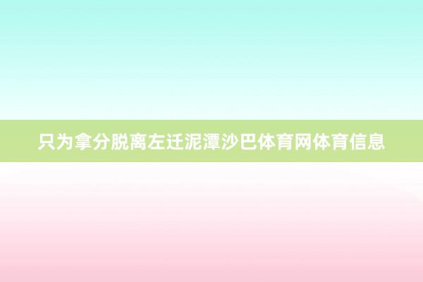 只为拿分脱离左迁泥潭沙巴体育网体育信息