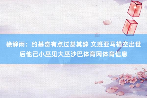 徐静雨：约基奇有点过甚其辞 文班亚马横空出世后他已小巫见大巫沙巴体育网体育信息