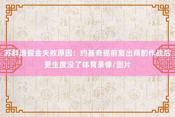 苏群道掘金失败原因:约基奇提前复出商酌作战后更生度没了体育录像/图片