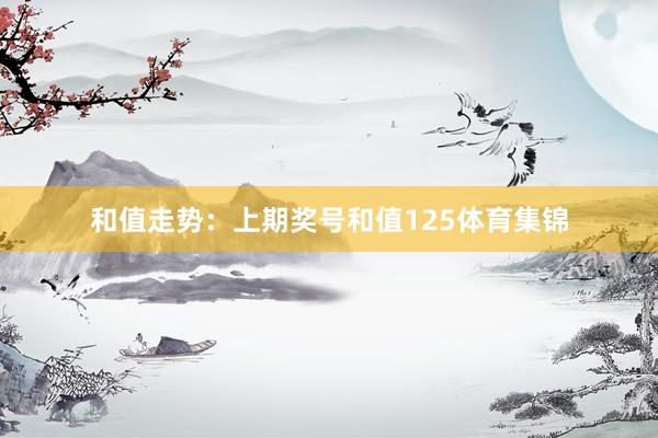 和值走势：上期奖号和值125体育集锦