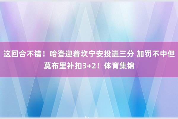 这回合不错！哈登迎着坎宁安投进三分 加罚不中但莫布里补扣3+2！体育集锦