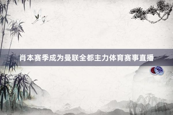 肖本赛季成为曼联全都主力体育赛事直播