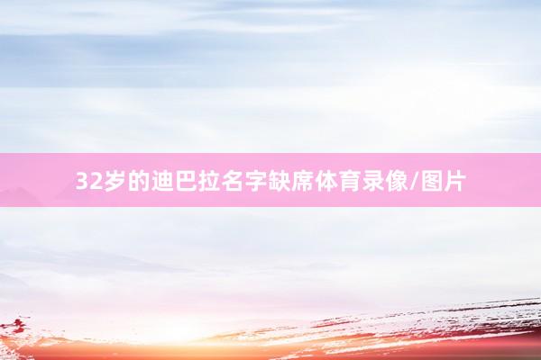 32岁的迪巴拉名字缺席体育录像/图片