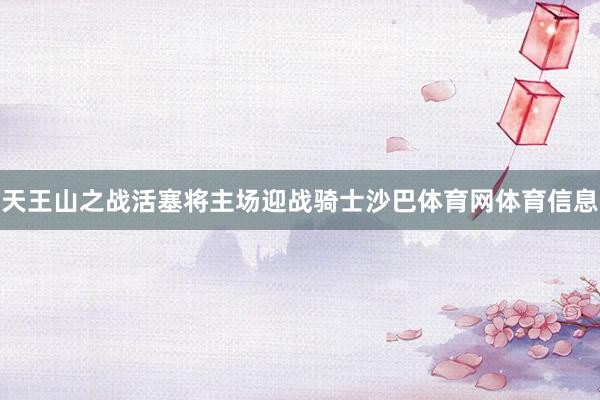 天王山之战活塞将主场迎战骑士沙巴体育网体育信息