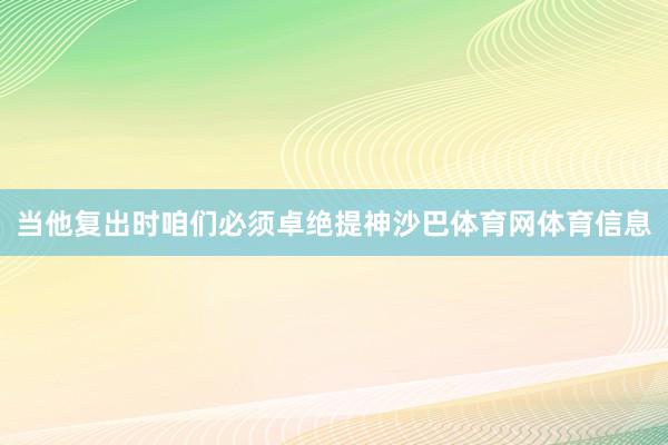 当他复出时咱们必须卓绝提神沙巴体育网体育信息