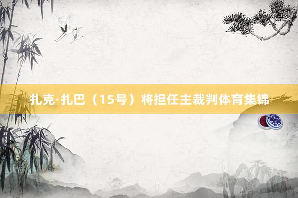 扎克·扎巴（15号）将担任主裁判体育集锦