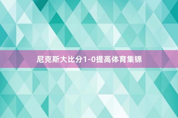 尼克斯大比分1-0提高体育集锦