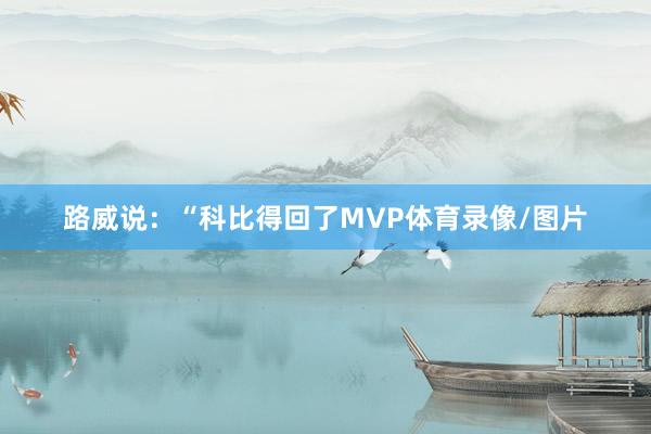 路威说：“科比得回了MVP体育录像/图片