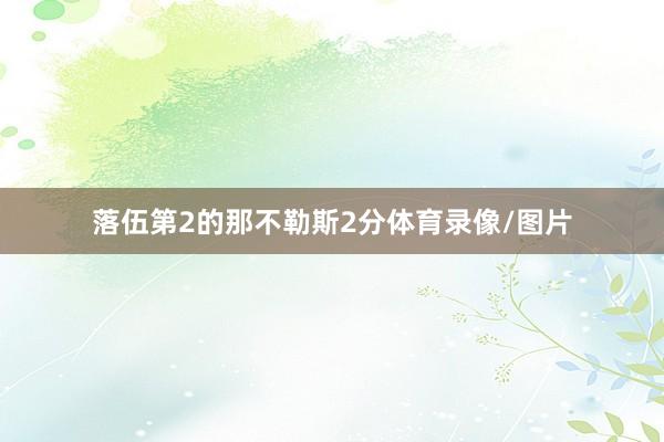 落伍第2的那不勒斯2分体育录像/图片