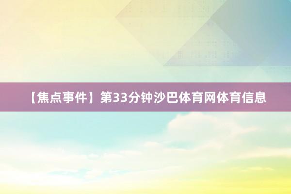 【焦点事件】第33分钟沙巴体育网体育信息