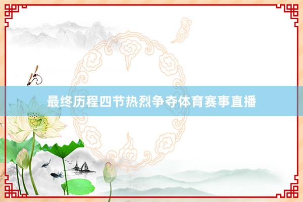 最终历程四节热烈争夺体育赛事直播