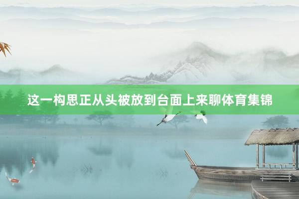 这一构思正从头被放到台面上来聊体育集锦