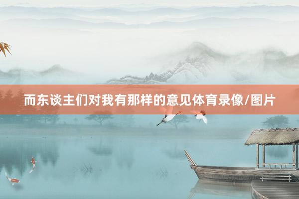 而东谈主们对我有那样的意见体育录像/图片
