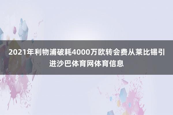 2021年利物浦破耗4000万欧转会费从莱比锡引进沙巴体育网体育信息