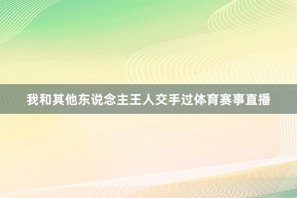 我和其他东说念主王人交手过体育赛事直播