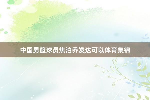 中国男篮球员焦泊乔发达可以体育集锦