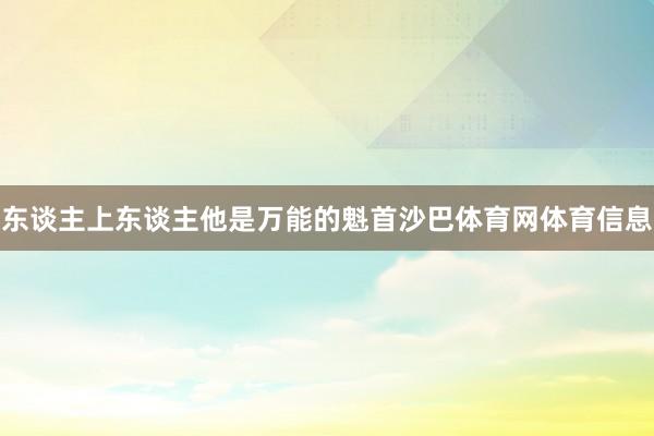 东谈主上东谈主他是万能的魁首沙巴体育网体育信息