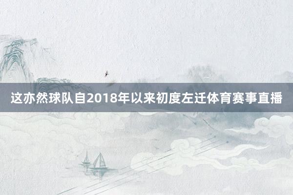 这亦然球队自2018年以来初度左迁体育赛事直播
