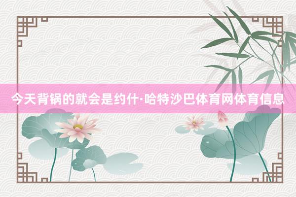 今天背锅的就会是约什·哈特沙巴体育网体育信息