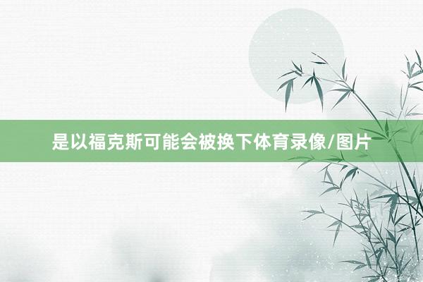 是以福克斯可能会被换下体育录像/图片