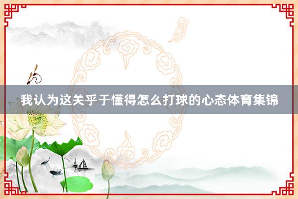 我认为这关乎于懂得怎么打球的心态体育集锦