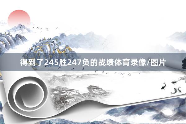 得到了245胜247负的战绩体育录像/图片
