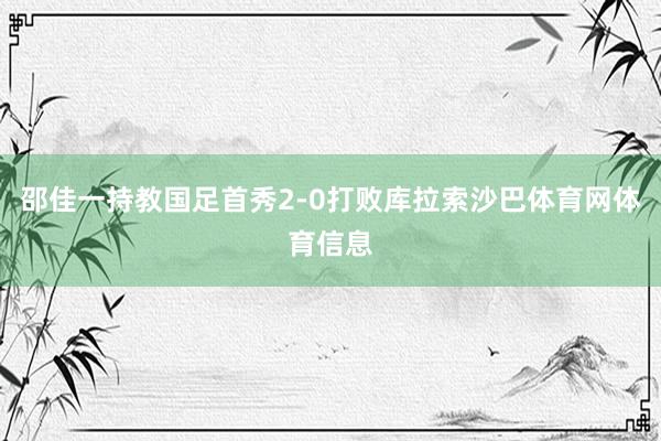 邵佳一持教国足首秀2-0打败库拉索沙巴体育网体育信息