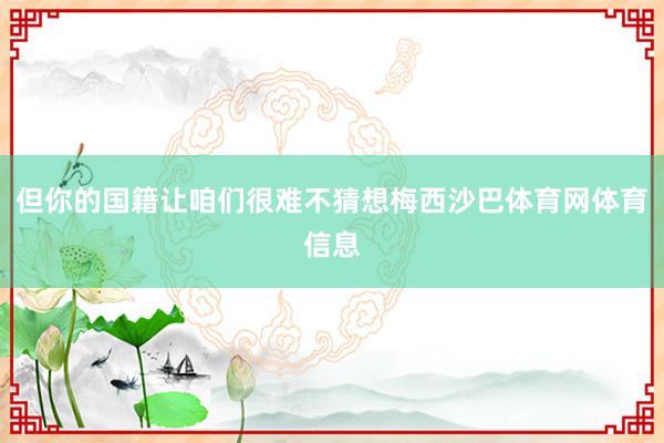 但你的国籍让咱们很难不猜想梅西沙巴体育网体育信息