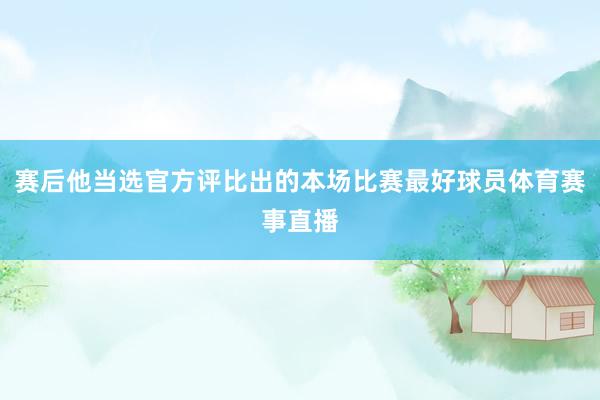 赛后他当选官方评比出的本场比赛最好球员体育赛事直播