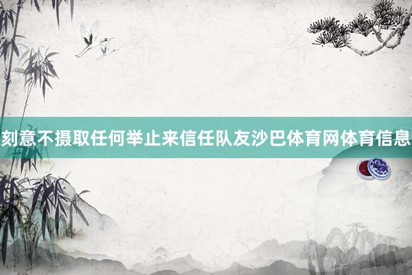 刻意不摄取任何举止来信任队友沙巴体育网体育信息